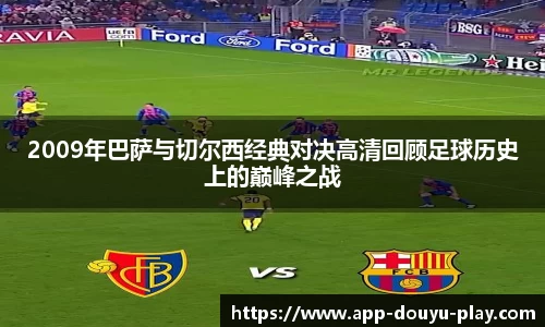 2009年巴萨与切尔西经典对决高清回顾足球历史上的巅峰之战
