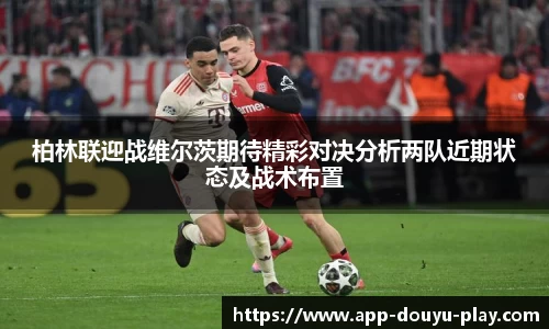 柏林联迎战维尔茨期待精彩对决分析两队近期状态及战术布置