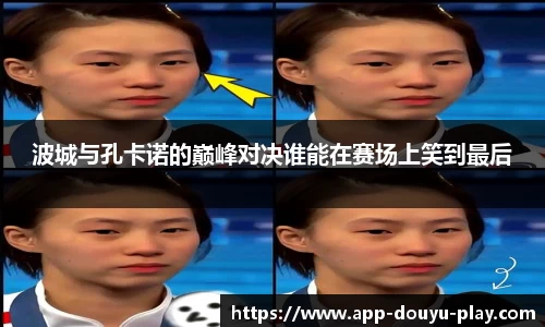 波城与孔卡诺的巅峰对决谁能在赛场上笑到最后