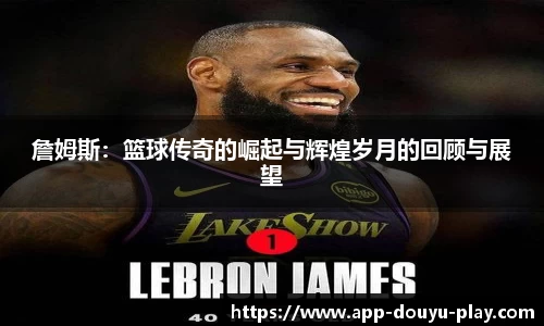 詹姆斯：篮球传奇的崛起与辉煌岁月的回顾与展望