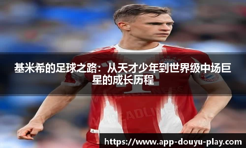 基米希的足球之路：从天才少年到世界级中场巨星的成长历程