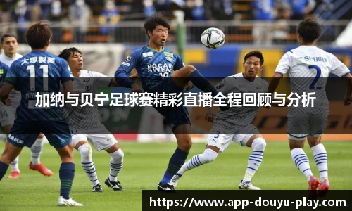 加纳与贝宁足球赛精彩直播全程回顾与分析