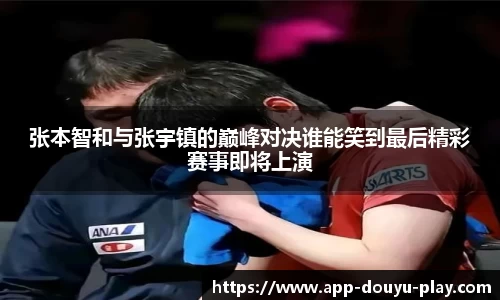 张本智和与张宇镇的巅峰对决谁能笑到最后精彩赛事即将上演