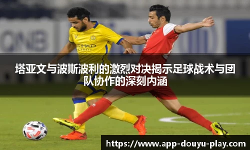 塔亚文与波斯波利的激烈对决揭示足球战术与团队协作的深刻内涵