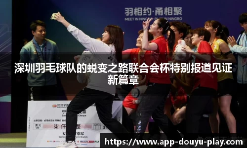 深圳羽毛球队的蜕变之路联合会杯特别报道见证新篇章