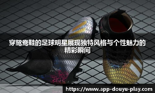 穿鸳鸯鞋的足球明星展现独特风格与个性魅力的精彩瞬间