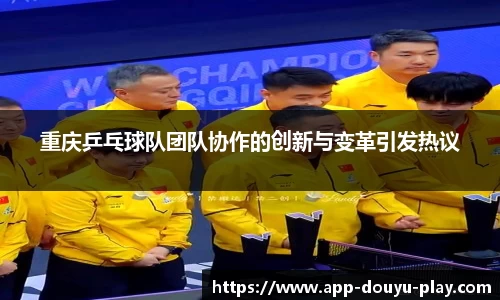 重庆乒乓球队团队协作的创新与变革引发热议