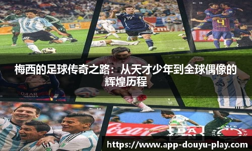 梅西的足球传奇之路：从天才少年到全球偶像的辉煌历程