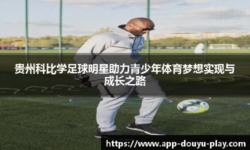 贵州科比学足球明星助力青少年体育梦想实现与成长之路
