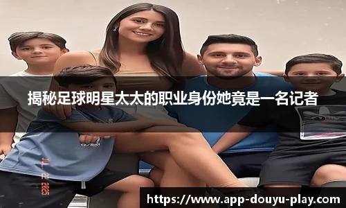 揭秘足球明星太太的职业身份她竟是一名记者