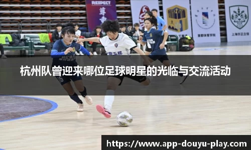 杭州队曾迎来哪位足球明星的光临与交流活动