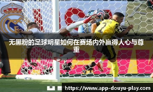 无黑粉的足球明星如何在赛场内外赢得人心与尊重