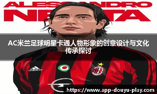 AC米兰足球明星卡通人物形象的创意设计与文化传承探讨